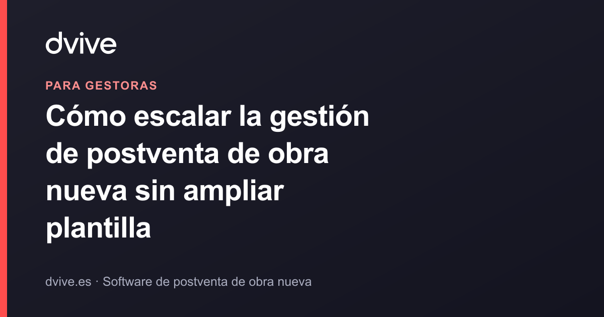 Cómo escalar la gestión de postventa de obra nueva sin ampliar plantilla